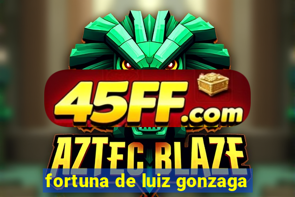 fortuna de luiz gonzaga